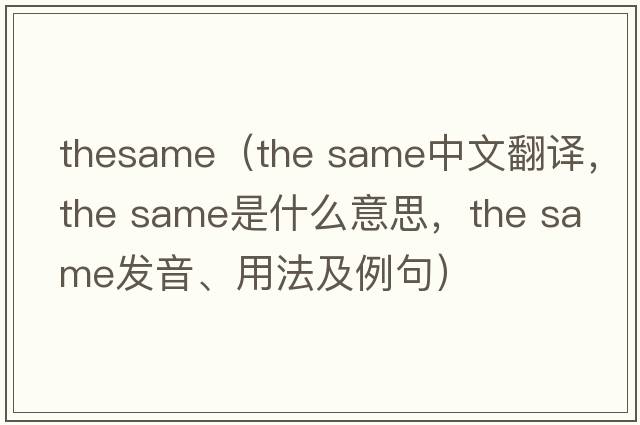 TheSame（the same中文翻譯，the same是什么意思，the same發(fā)音、用法及例句）