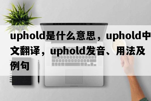 uphold是什么意思，uphold中文翻譯，uphold發(fā)音、用法及例句