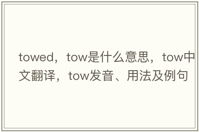 towed，tow是什么意思，tow中文翻譯，tow發(fā)音、用法及例句