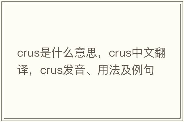crus是什么意思，crus中文翻譯，crus發(fā)音、用法及例句
