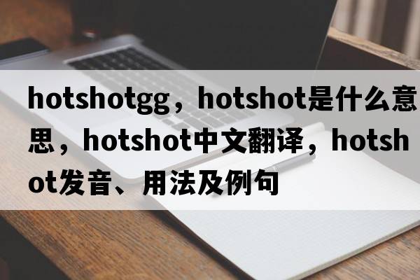 hotshotgg，hotshot是什么意思，hotshot中文翻譯，hotshot發(fā)音、用法及例句