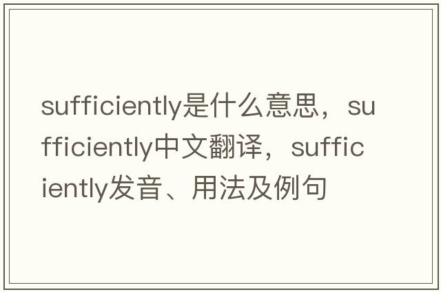 sufficiently是什么意思，sufficiently中文翻譯，sufficiently發(fā)音、用法及例句