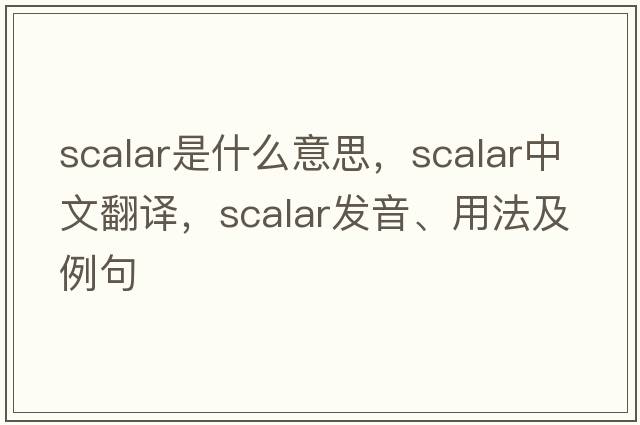 scalar是什么意思，scalar中文翻譯，scalar發(fā)音、用法及例句