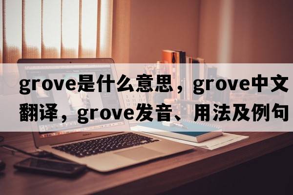 grove是什么意思，grove中文翻譯，grove發(fā)音、用法及例句