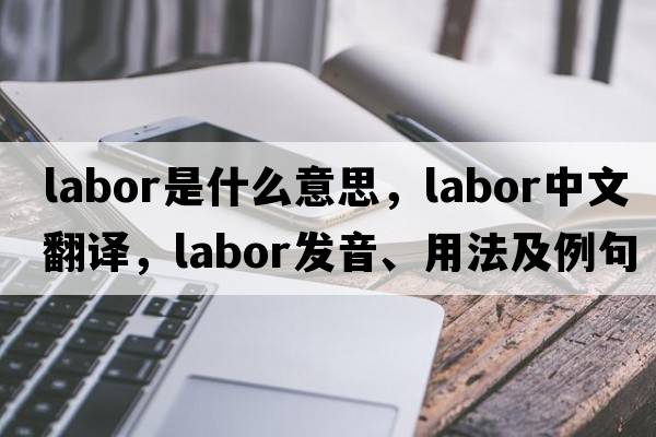 labor是什么意思，labor中文翻譯，labor發(fā)音、用法及例句
