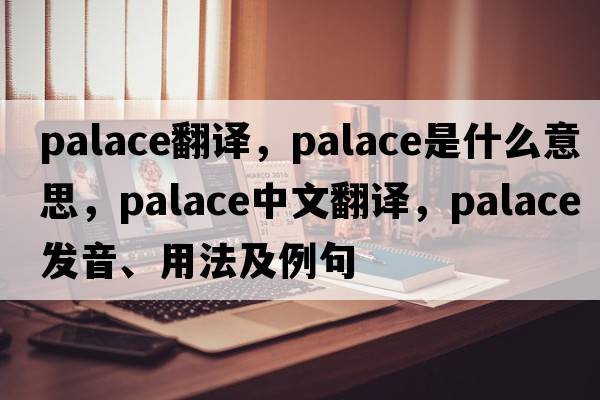palace翻譯，palace是什么意思，palace中文翻譯，palace發(fā)音、用法及例句
