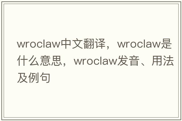 Wroclaw中文翻譯，Wroclaw是什么意思，Wroclaw發(fā)音、用法及例句