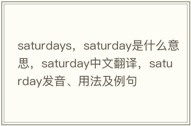 saturdays，Saturday是什么意思，Saturday中文翻譯，Saturday發(fā)音、用法及例句