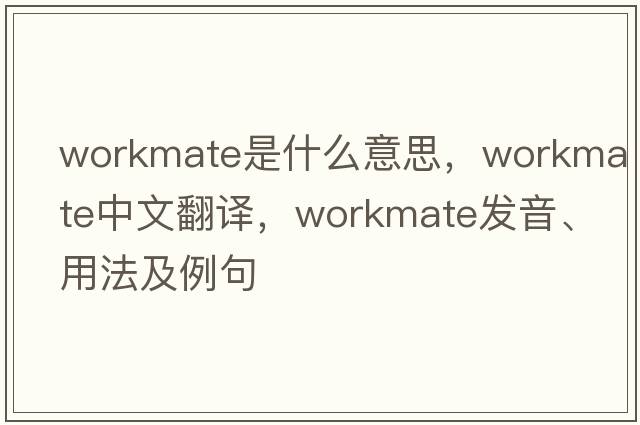 workmate是什么意思，workmate中文翻譯，workmate發(fā)音、用法及例句