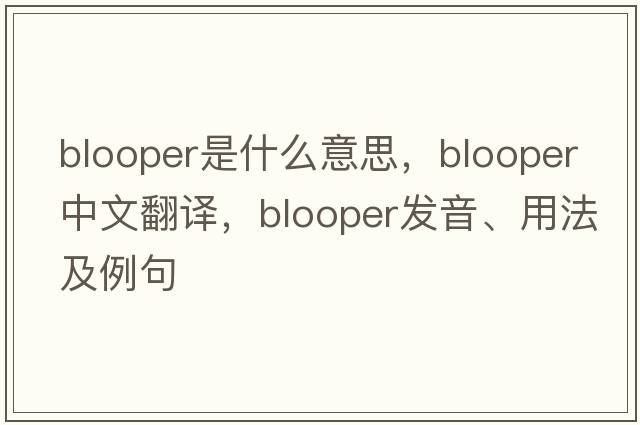 blooper是什么意思，blooper中文翻譯，blooper發(fā)音、用法及例句