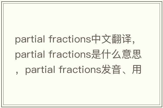 partial fractions中文翻譯，partial fractions是什么意思，partial fractions發(fā)音、用法及例句