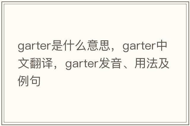 garter是什么意思，garter中文翻譯，garter發(fā)音、用法及例句