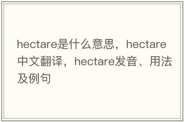 hectare是什么意思，hectare中文翻譯，hectare發(fā)音、用法及例句