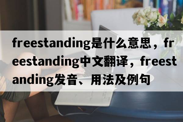 freestanding是什么意思，freestanding中文翻譯，freestanding發(fā)音、用法及例句