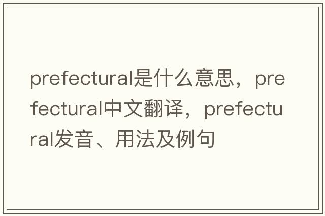 prefectural是什么意思，prefectural中文翻譯，prefectural發(fā)音、用法及例句