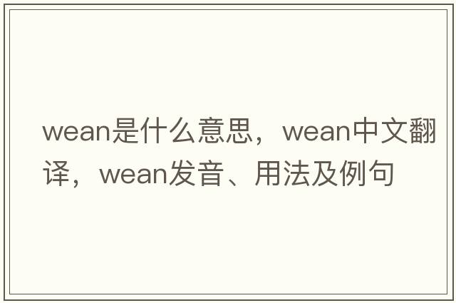 wean是什么意思，wean中文翻譯，wean發(fā)音、用法及例句
