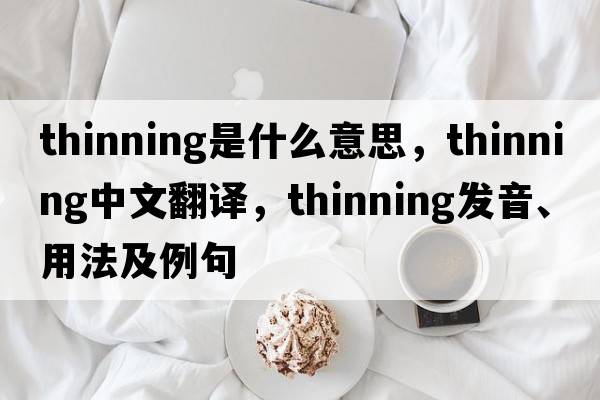 thinning是什么意思，thinning中文翻譯，thinning發(fā)音、用法及例句
