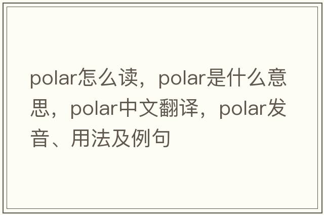 polar怎么讀，polar是什么意思，polar中文翻譯，polar發(fā)音、用法及例句