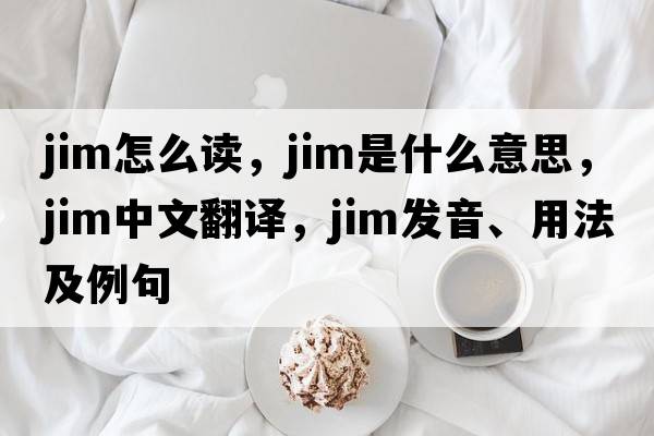 jim怎么讀，jim是什么意思，jim中文翻譯，jim發(fā)音、用法及例句