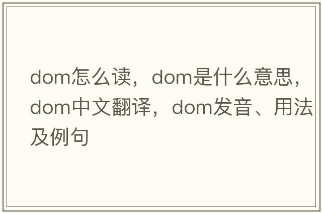 dom怎么讀，dom是什么意思，dom中文翻譯，dom發(fā)音、用法及例句