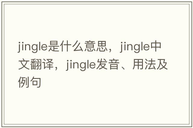 jingle是什么意思，jingle中文翻譯，jingle發(fā)音、用法及例句