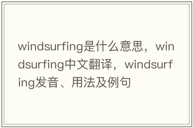 windsurfing是什么意思，windsurfing中文翻譯，windsurfing發(fā)音、用法及例句