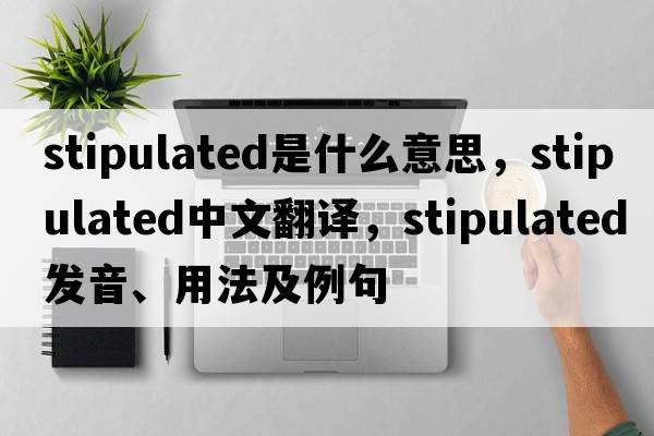 stipulated是什么意思，stipulated中文翻譯，stipulated發(fā)音、用法及例句