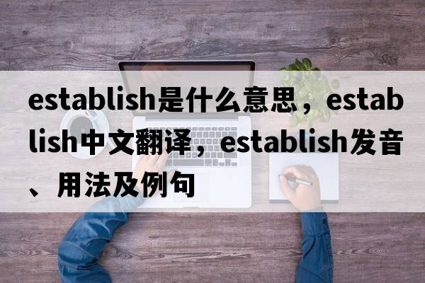 establish是什么意思，establish中文翻譯，establish發(fā)音、用法及例句