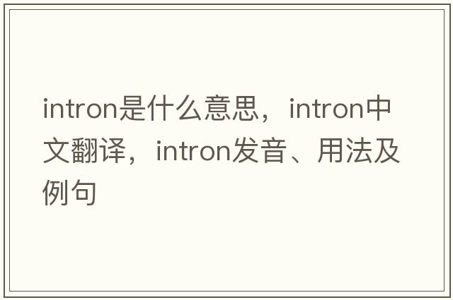 intron是什么意思，intron中文翻譯，intron發(fā)音、用法及例句