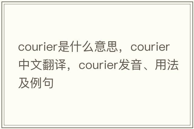 courier是什么意思，courier中文翻譯，courier發(fā)音、用法及例句