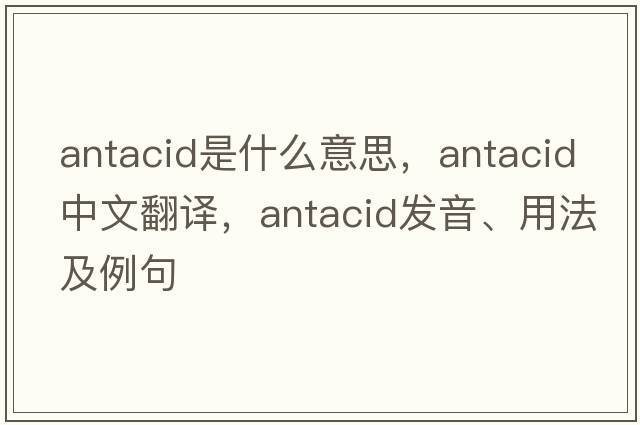 antacid是什么意思，antacid中文翻譯，antacid發(fā)音、用法及例句