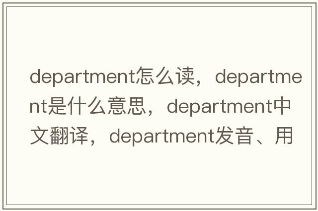 department怎么讀，department是什么意思，department中文翻譯，department發(fā)音、用法及例句