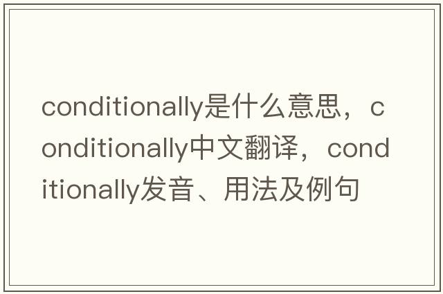 conditionally是什么意思，conditionally中文翻譯，conditionally發(fā)音、用法及例句
