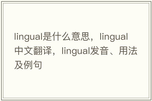 lingual是什么意思，lingual中文翻譯，lingual發(fā)音、用法及例句