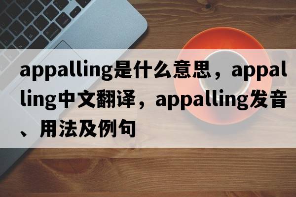 appalling是什么意思，appalling中文翻譯，appalling發(fā)音、用法及例句
