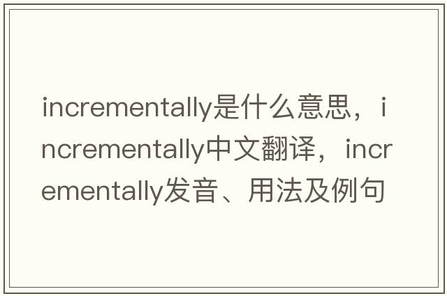 incrementally是什么意思，incrementally中文翻譯，incrementally發(fā)音、用法及例句