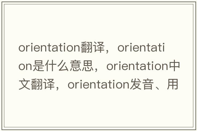 orientation翻譯，orientation是什么意思，orientation中文翻譯，orientation發(fā)音、用法及例句
