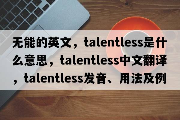 無(wú)能的英文，talentless是什么意思，talentless中文翻譯，talentless發(fā)音、用法及例句