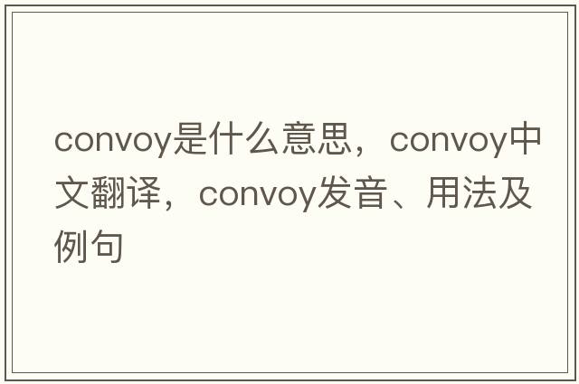 convoy是什么意思，convoy中文翻譯，convoy發(fā)音、用法及例句