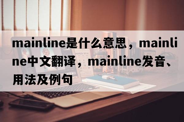 mainline是什么意思，mainline中文翻譯，mainline發(fā)音、用法及例句