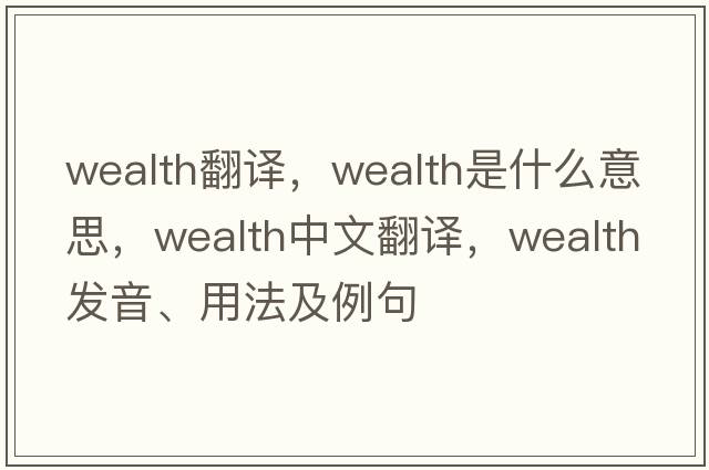 wealth翻譯，wealth是什么意思，wealth中文翻譯，wealth發(fā)音、用法及例句