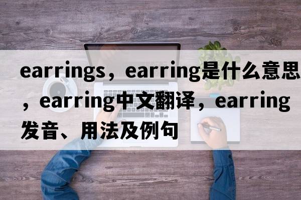earrings，earring是什么意思，earring中文翻譯，earring發(fā)音、用法及例句