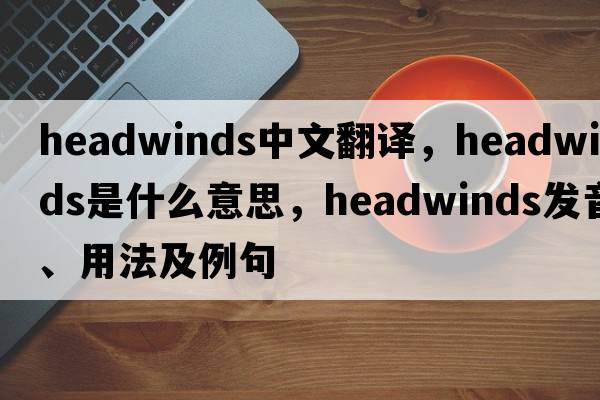 headwinds中文翻譯，headwinds是什么意思，headwinds發(fā)音、用法及例句