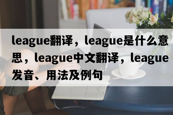 league翻譯，league是什么意思，league中文翻譯，league發(fā)音、用法及例句
