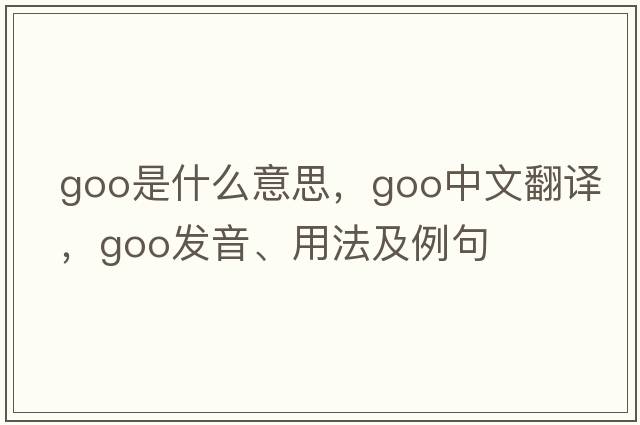 goo是什么意思，goo中文翻譯，goo發(fā)音、用法及例句