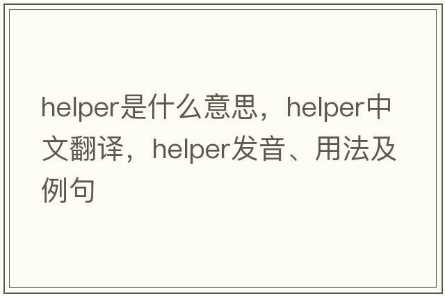 helper是什么意思，helper中文翻譯，helper發(fā)音、用法及例句