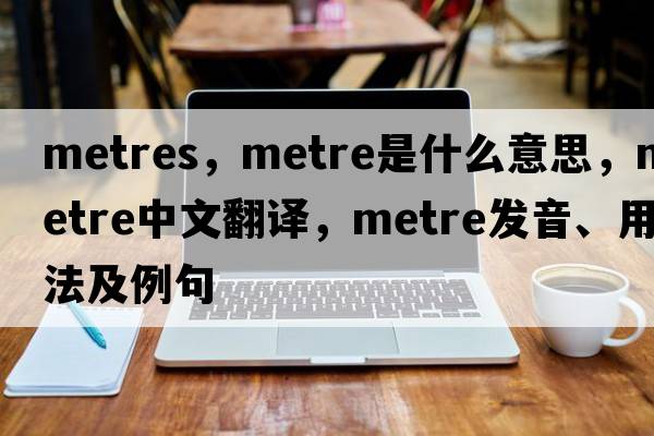 metres，metre是什么意思，metre中文翻譯，metre發(fā)音、用法及例句