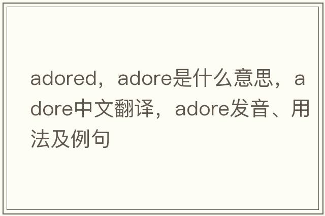 adored，adore是什么意思，adore中文翻譯，adore發(fā)音、用法及例句