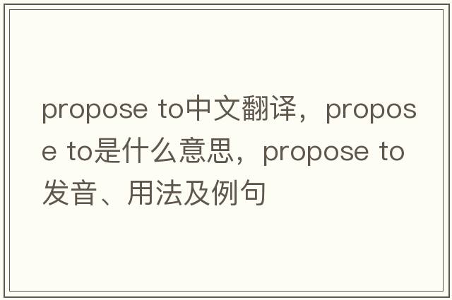 propose to中文翻譯，propose to是什么意思，propose to發(fā)音、用法及例句