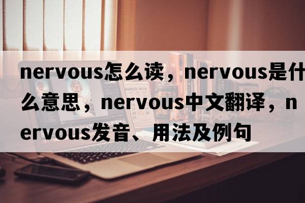 nervous怎么讀，nervous是什么意思，nervous中文翻譯，nervous發(fā)音、用法及例句